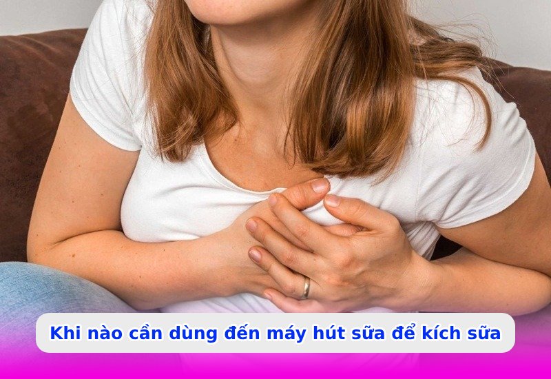 Khi nào cần dùng đến máy hút sữa để kích sữa